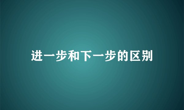 进一步和下一步的区别