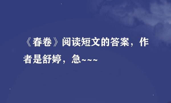 《春卷》阅读短文的答案，作者是舒婷，急~~~