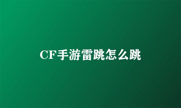 CF手游雷跳怎么跳