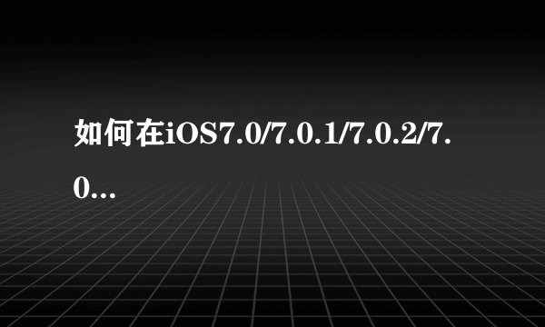 如何在iOS7.0/7.0.1/7.0.2/7.0.4的ipad mini2上使用evasi0n7成功越狱？