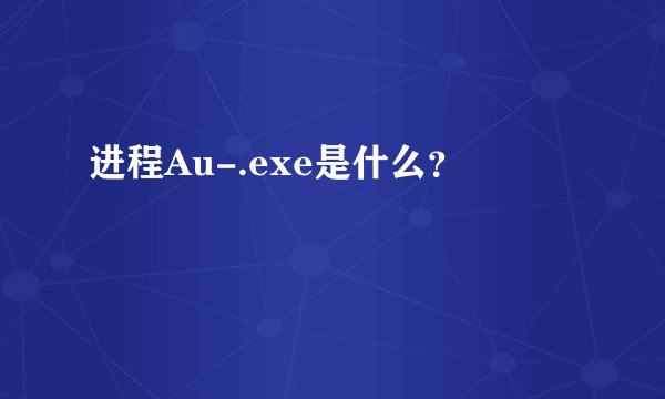 进程Au-.exe是什么？