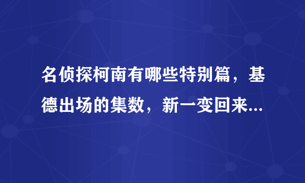名侦探柯南有哪些特别篇，基德出场的集数，新一变回来的集数，黑暗组织出场的集数