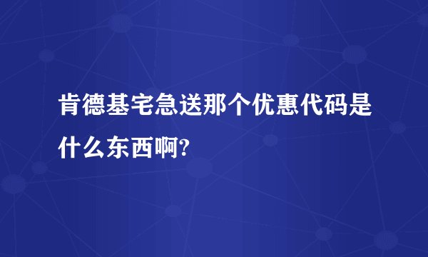 肯德基宅急送那个优惠代码是什么东西啊?