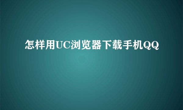 怎样用UC浏览器下载手机QQ