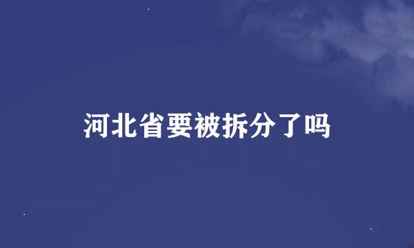 河北省要被拆分了吗