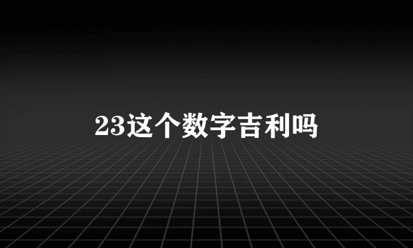 23这个数字吉利吗