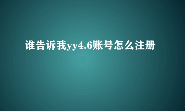 谁告诉我yy4.6账号怎么注册