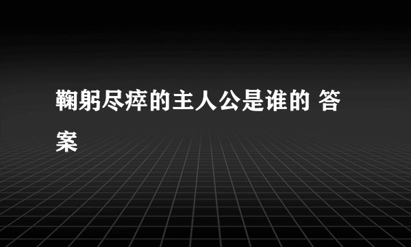 鞠躬尽瘁的主人公是谁的 答案