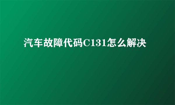 汽车故障代码C131怎么解决