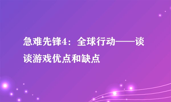 急难先锋4：全球行动——谈谈游戏优点和缺点