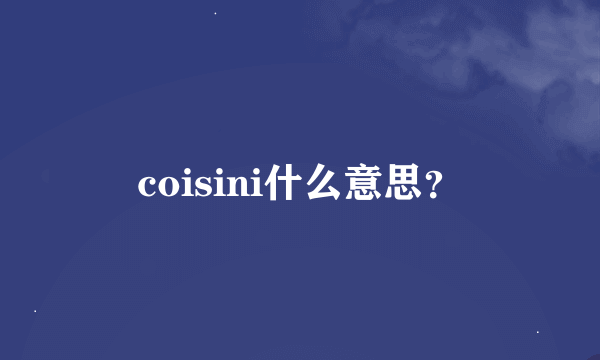 coisini什么意思？