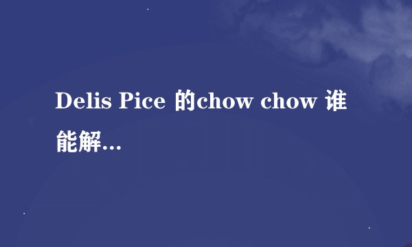 Delis Pice 的chow chow 谁能解释一下 想要这首歌的理解