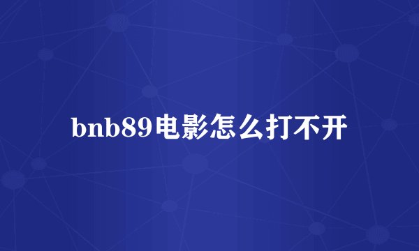 bnb89电影怎么打不开