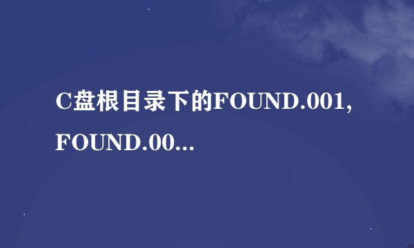 C盘根目录下的FOUND.001,FOUND.002,FOUND.003文件夹是什么啊？