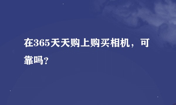在365天天购上购买相机，可靠吗？