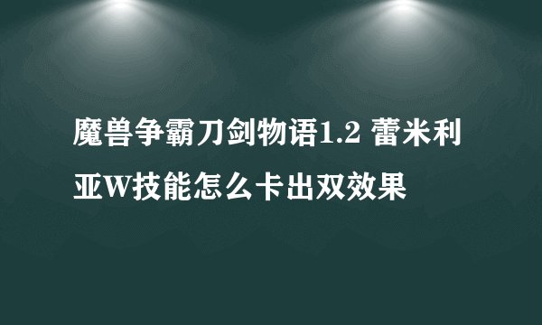 魔兽争霸刀剑物语1.2 蕾米利亚W技能怎么卡出双效果