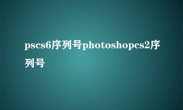 pscs6序列号photoshopcs2序列号