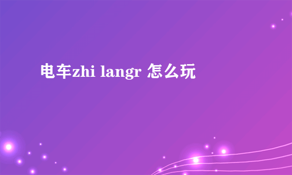 电车zhi langr 怎么玩