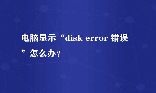 电脑显示“disk error 错误 ”怎么办？