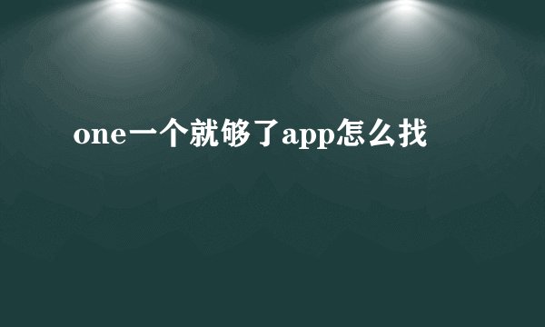 one一个就够了app怎么找