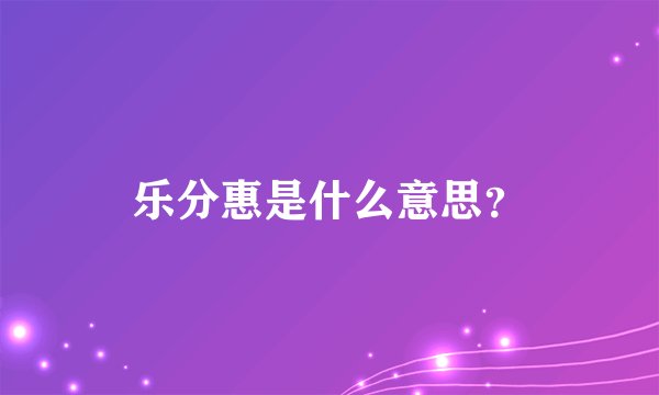 乐分惠是什么意思？