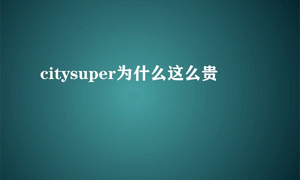 citysuper为什么这么贵