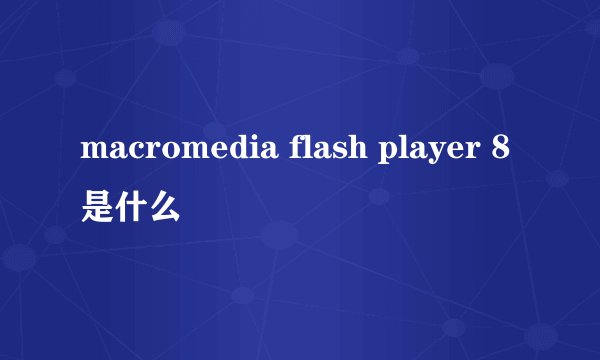 macromedia flash player 8是什么