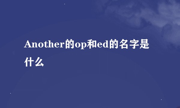 Another的op和ed的名字是什么