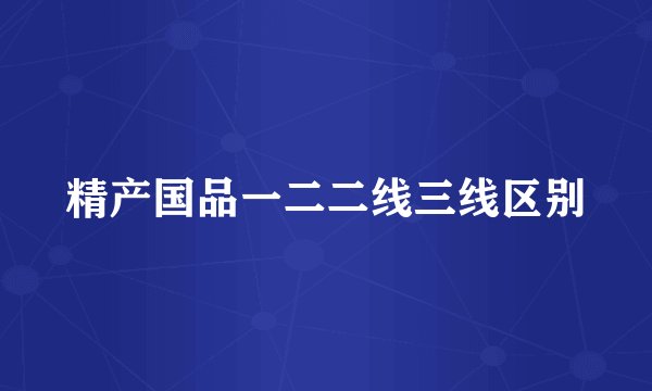 精产国品一二二线三线区别