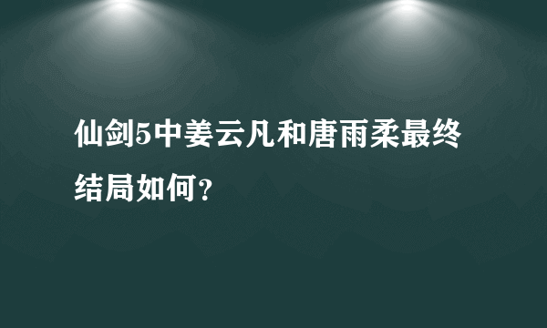 仙剑5中姜云凡和唐雨柔最终结局如何？