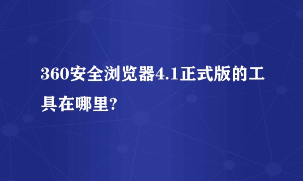 360安全浏览器4.1正式版的工具在哪里?