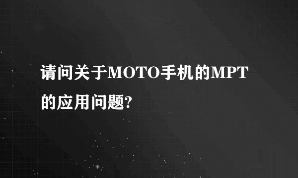 请问关于MOTO手机的MPT的应用问题?