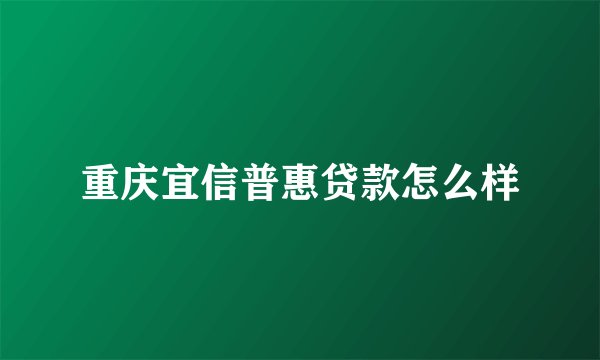 重庆宜信普惠贷款怎么样