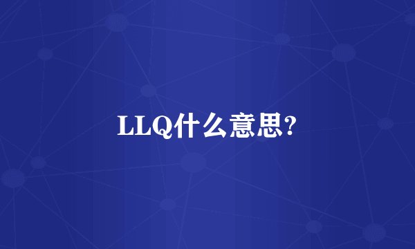 LLQ什么意思?