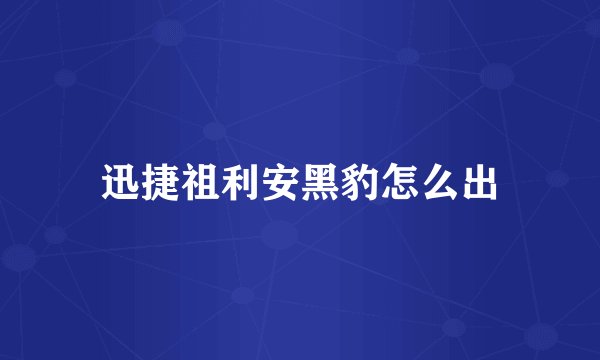 迅捷祖利安黑豹怎么出