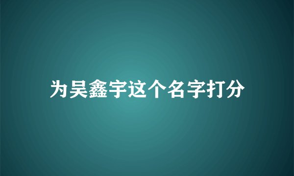 为吴鑫宇这个名字打分