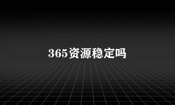 365资源稳定吗