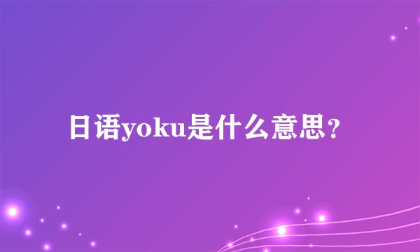 日语yoku是什么意思？