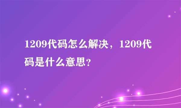 1209代码怎么解决，1209代码是什么意思？