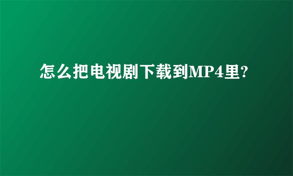 怎么把电视剧下载到MP4里?