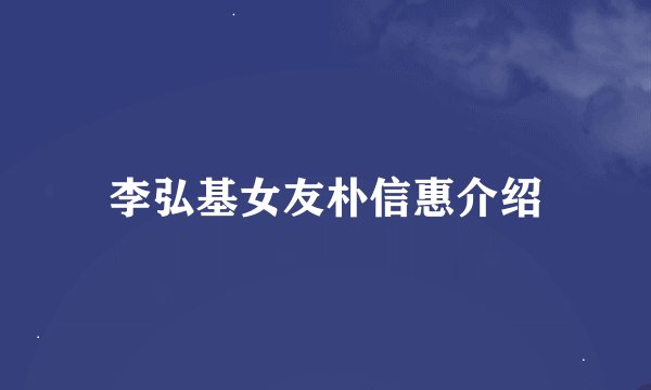 李弘基女友朴信惠介绍