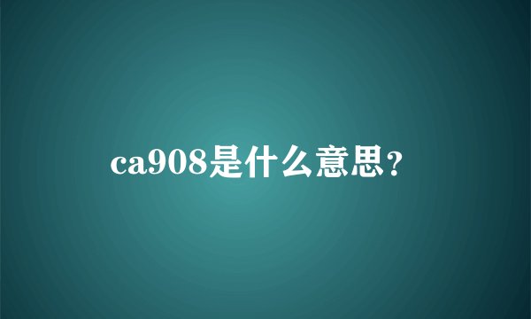 ca908是什么意思？