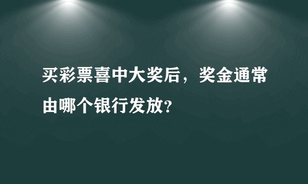 买彩票喜中大奖后，奖金通常由哪个银行发放？
