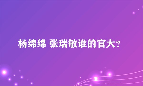 杨绵绵 张瑞敏谁的官大？
