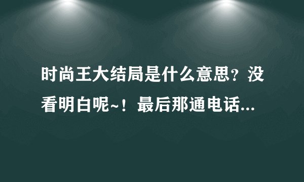 时尚王大结局是什么意思？没看明白呢~！最后那通电话打的莫名其妙的呢，怎么英杰就死了？