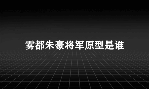 雾都朱豪将军原型是谁