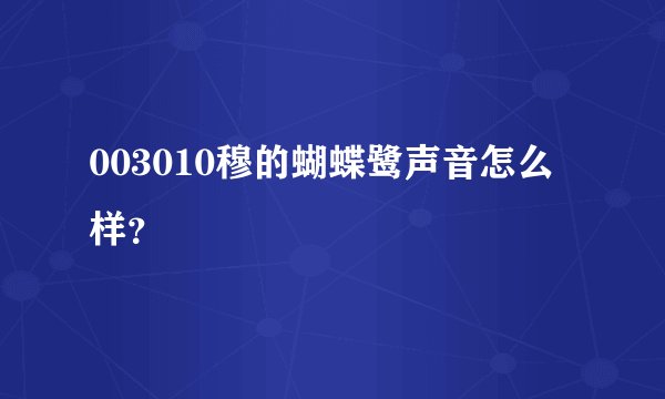 003010穆的蝴蝶鹭声音怎么样？