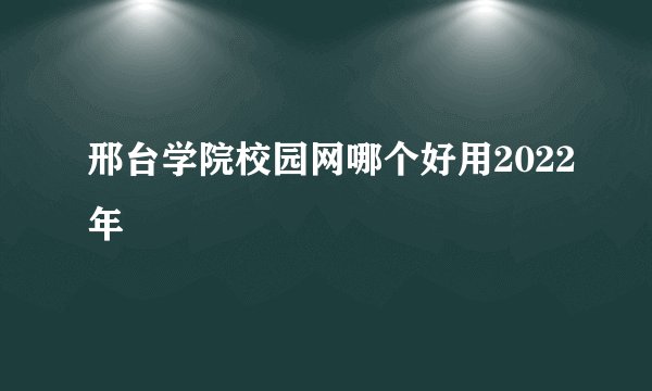 邢台学院校园网哪个好用2022年
