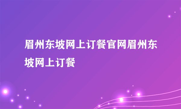 眉州东坡网上订餐官网眉州东坡网上订餐