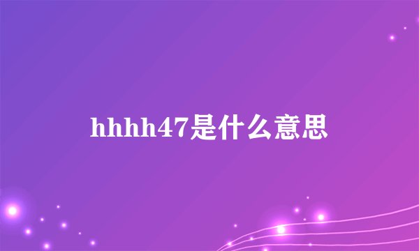 hhhh47是什么意思